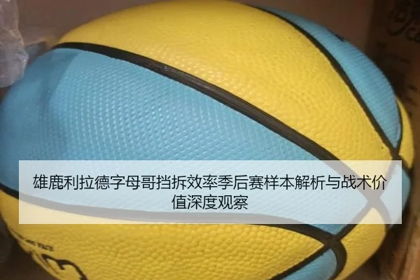 雄鹿利拉德字母哥挡拆效率季后赛样本解析与战术价值深度观察