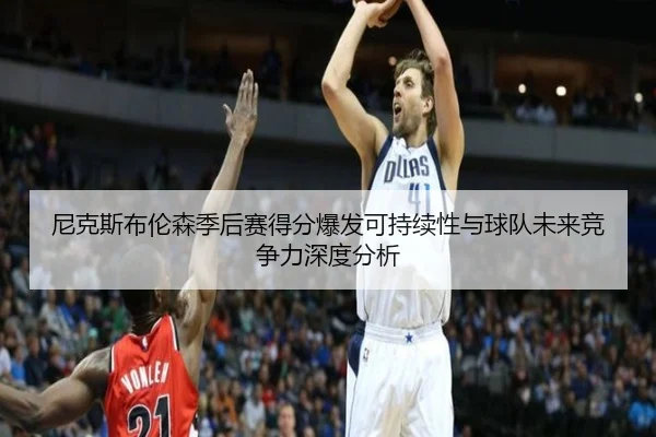尼克斯布伦森季后赛得分爆发可持续性与球队未来竞争力深度分析