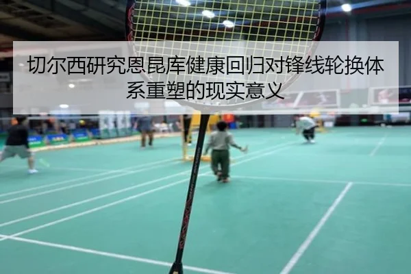 切尔西研究恩昆库健康回归对锋线轮换体系重塑的现实意义