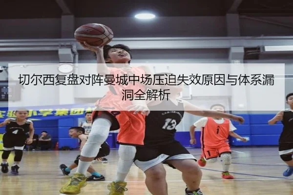 切尔西复盘对阵曼城中场压迫失效原因与体系漏洞全解析