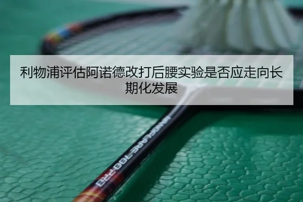 利物浦评估阿诺德改打后腰实验是否应走向长期化发展