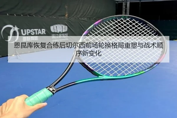 恩昆库恢复合练后切尔西前场轮换格局重塑与战术顺序新变化