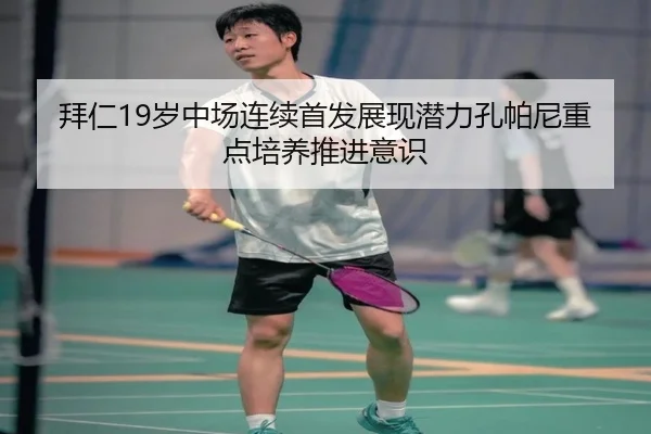 拜仁19岁中场连续首发展现潜力孔帕尼重点培养推进意识